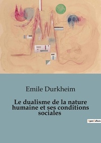 Emile Durkheim - Le dualisme de la nature humaine et ses conditions sociales.