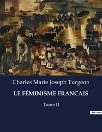 Charles marie joseph Turgeon - Les classiques de la littérature  : LE FÉMINISME FRANCAIS - Tome II.