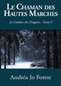 Andréa Jo Forest - Le Gardien des Dragons Tome 3 : Le chaman des Hautes Marches - Le Gardien des Dragons.