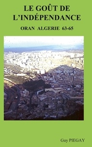 Guy Piegay - Le goût de l'indépendance - Oran Algérie 63-65.