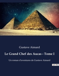 Gustave Aimard - Le Grand Chef des Aucas - Tome I - Un roman d'aventures de Gustave Aimard.