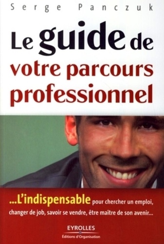 Serge Panczuk - Le guide de votre parcours professionnel - L'indispensable pour rechercher un emploi, changer de job, savoir se vendre, être maître de son avenir....
