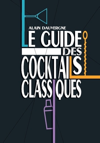 Alain Dauvergne - Le guide des cocktails classiques.