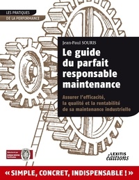 Jean-Paul Souris - Le guide du parfait responsable maintenance - Assurer l'efficacité, la qualité et la rentabilité de sa maintenance industrielle.
