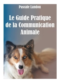 Pascale Landou - Le Guide Pratique de la Communication Animale.