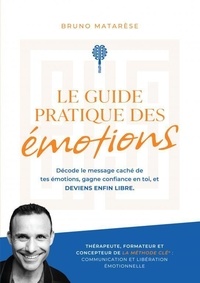 Bruno Matarese - Le Guide Pratique des Émotions - Décode le message caché de tes émotions, gagne confiance en toi ....