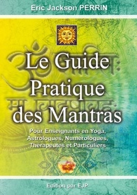 Eric Jackson Perrin - Le guide pratique des mantras - Pour enseignants en yoga, astrologues, numérologues, thérapeutes et particuliers.