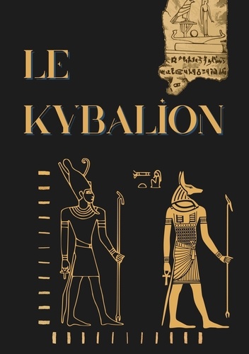 Le Kybalion. Etude sur la philosophie hermétique de l'ancienne Egypte et de l'ancienne Grèce