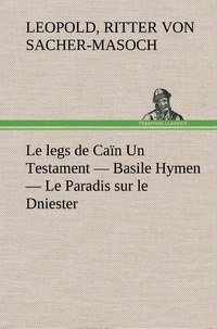 Ritter von leopold Sacher-masoch - Le legs de Caïn Un Testament — Basile Hymen — Le Paradis sur le Dniester - Le legs de cain un testament basile hymen le paradis sur le.