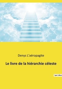  Denys l'Aréopagite - Le livre de la hiérarchie céleste - Suivi de La Théologie mystique et de Lettres de Denys.