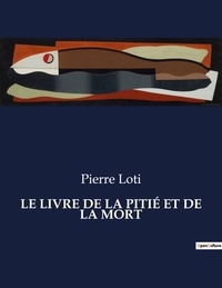 Pierre Loti - Les classiques de la littérature  : LE LIVRE DE LA PITIÉ ET DE LA MORT - ..