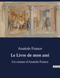 Anatole France - Le Livre de mon ami - Un roman d'Anatole France.