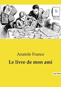 Anatole France - Les classiques de la littérature  : Le livre de mon ami.