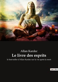Allan Kardec - Ésotérisme et Paranormal  : Le livre des esprits - le best-seller d'Allan Kardec sur la vie après la mort.