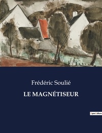 Frédéric Soulié - Les classiques de la littérature  : LE MAGNÉTISEUR - ..