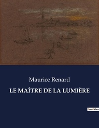Maurice Renard - Les classiques de la littérature  : LE MAÎTRE DE LA LUMIÈRE - ..