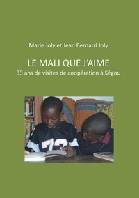 Jean Bernard Joly et Marie Joly - Le Mali que j'aime - 33 ans de visites de coopération à Ségou.