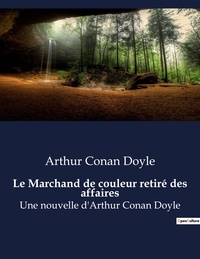 Arthur Conan Doyle - Le Marchand de couleur retiré des affaires - Une nouvelle d'Arthur Conan Doyle.