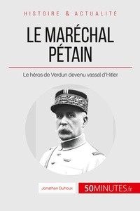 Jonathan Duhoux - Le maréchal Pétain - Ascension et chute d'un héros français. Le héros de Verdun devenu vassal d'Hitler.