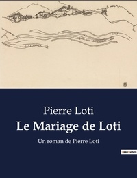 Pierre Loti - Le Mariage de Loti - Un roman de Pierre Loti.