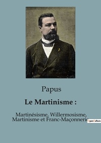  Papus - Ésotérisme et Paranormal  : Le Martinisme : - Martinésisme, Willermosisme, Martinisme et Franc-Maçonnerie.