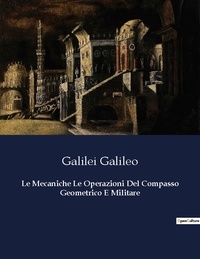 Galilei Galileo - Le Mecaniche Le Operazioni Del Compasso Geometrico E Militare.