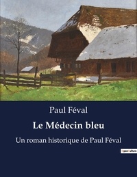 Paul Féval - Le Médecin bleu - Un roman historique de Paul Féval.