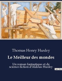 Thomas h Huxley - Le meilleur des mondes - Un roman fantastique et de sci.