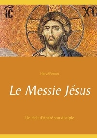 Hervé Ponsot - Le Messie Jésus - Un récit d'André son disciple.