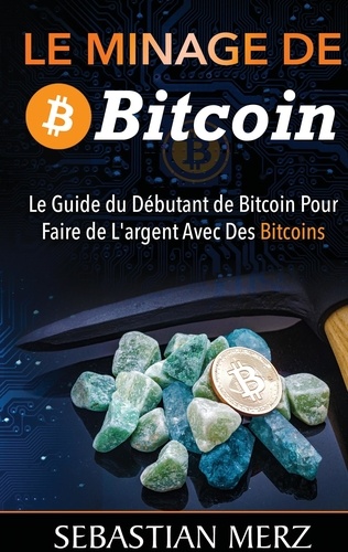 Le minage de bitcoin 101. Le Guide du Débutant de Bitcoin Pour Faire de L'argent Avec Des Bitcoins