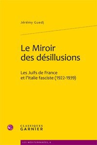 Jérémy Guedj - Le Miroir des désillusions - Les Juifs de France et l'Italie fasciste (1922-1939).