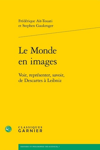 Frédérique Aït-Touati et Stephen Gaukroger - Le monde en images - Voir, représenter, savoir, de Descartes à Leibniz.