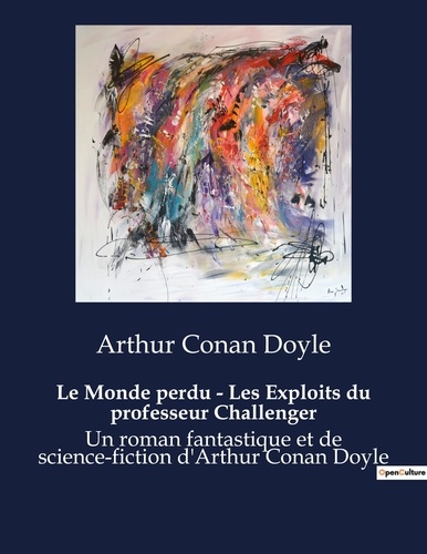 Arthur Conan Doyle - Le Monde perdu - Les Exploits du professeur Challenger - Un roman fantastique et de science-fiction d'Arthur Conan Doyle.
