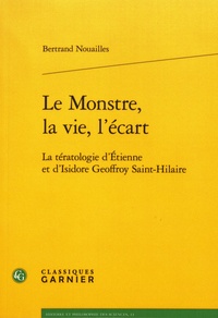 Bertrand Nouailles - Le Monstre, la vie, l'écart - La tératologie d'Etienne et d'Isidore Geoffroy Saint-Hilaire.