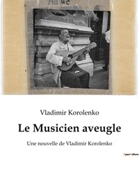 Vladimir Korolenko - Le Musicien aveugle - Une nouvelle de Vladimir Korolenko.