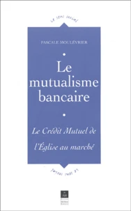 Le Mutualisme Bancaire. Le Credit Mutuel, De L'Eglise Au Marche