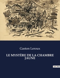 Gaston Leroux - Les classiques de la littérature  : LE MYSTÈRE DE LA CHAMBRE JAUNE - ..