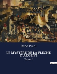 René Pujol - Les classiques de la littérature  : LE MYSTÈRE DE LA FLÈCHE D'ARGENT - Tome I.