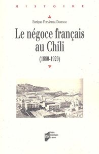 Enrique Fernandez-Domingo - Le négoce français au Chili 1880-1929.