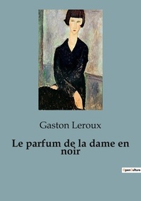 Gaston Leroux - Le parfum de la dame en noir.