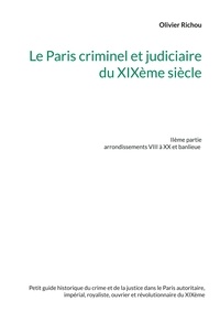 Olivier Richou - Le Paris criminel et judiciaire du XIXème siècle - Volume 2, Arrondissements VIII à XX et banlieue.