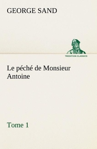 George Sand - Le péché de Monsieur Antoine, Tome 1 - Le peche de monsieur antoine tome 1.