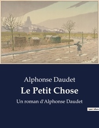 Alphonse Daudet - Le Petit Chose - Un roman d'Alphonse Daudet.