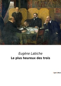 Eugène Labiche - Les classiques de la littérature  : Le plus heureux des trois.