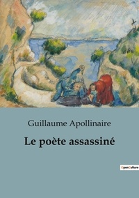 Guillaume Apollinaire - Le poète assassiné.