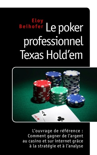 Eloy Beihofer - Le poker professionnel texas holdem - Louvrage de référence : comment gagner de largent au casino et sur internet grâce à la stratégie et à lanalyse.