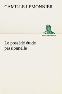 Camille Lemonnier - Le possédé étude passionnelle - Le possede etude passionnelle.