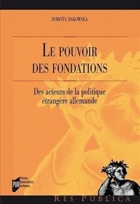 Dorota Dakowska - Le pouvoir des fondations - Des acteurs de la politique étrangère allemande.