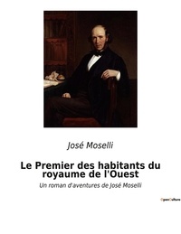 José Moselli - Le Premier des habitants du royaume de l'Ouest - Un roman d'aventures de José Moselli.
