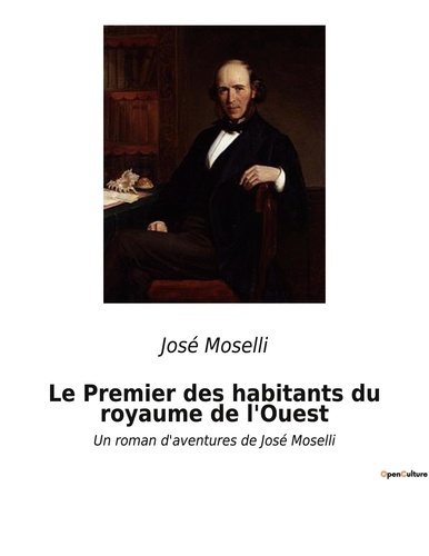 José Moselli - Le Premier des habitants du royaume de l'Ouest - Un roman d'aventures de José Moselli.